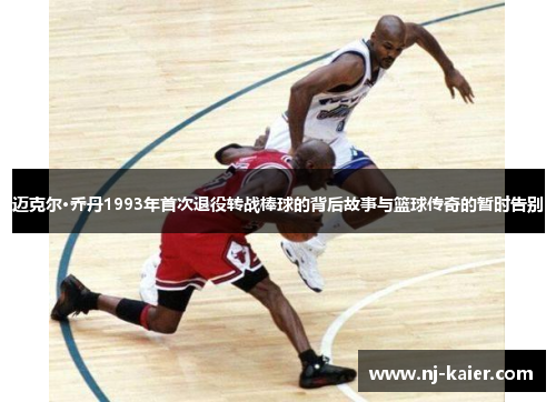 迈克尔·乔丹1993年首次退役转战棒球的背后故事与篮球传奇的暂时告别