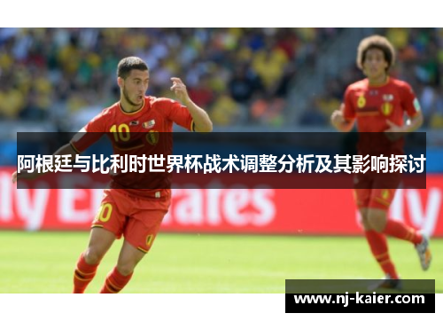 阿根廷与比利时世界杯战术调整分析及其影响探讨