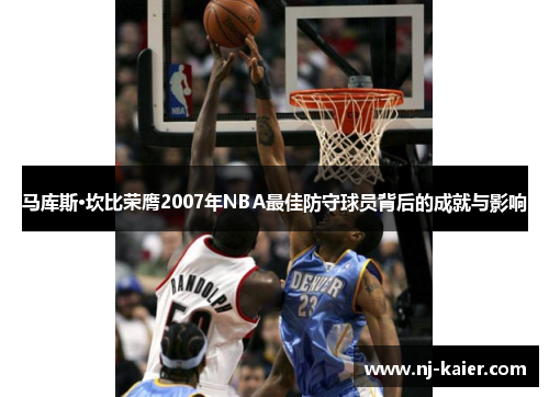 马库斯·坎比荣膺2007年NBA最佳防守球员背后的成就与影响