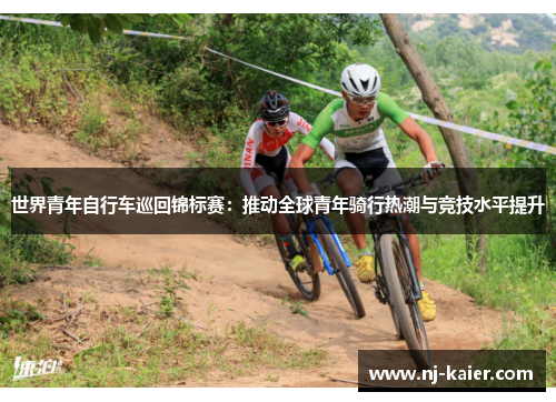 世界青年自行车巡回锦标赛：推动全球青年骑行热潮与竞技水平提升