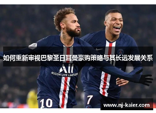 如何重新审视巴黎圣日耳曼豪购策略与其长远发展关系