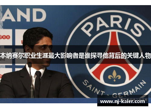 本纳赛尔职业生涯最大影响者是谁探寻他背后的关键人物