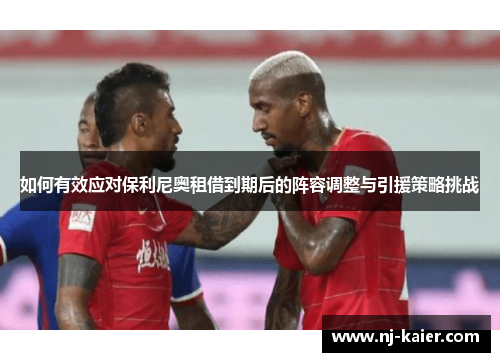 如何有效应对保利尼奥租借到期后的阵容调整与引援策略挑战