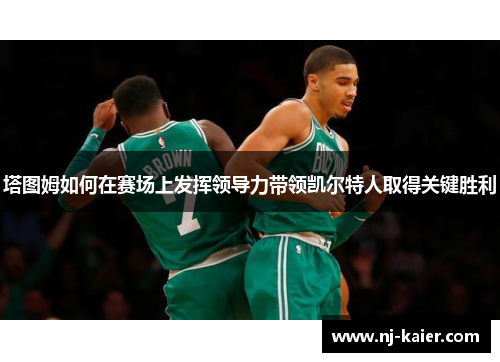 塔图姆如何在赛场上发挥领导力带领凯尔特人取得关键胜利