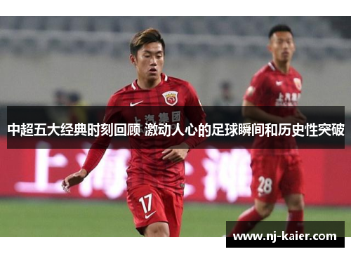 中超五大经典时刻回顾 激动人心的足球瞬间和历史性突破