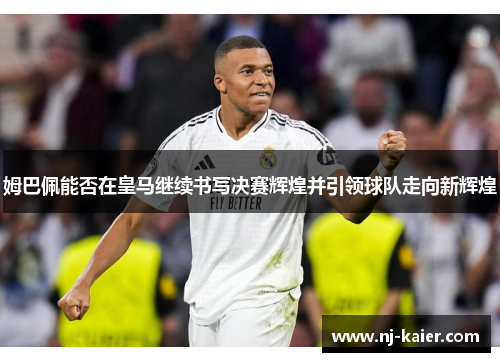 姆巴佩能否在皇马继续书写决赛辉煌并引领球队走向新辉煌