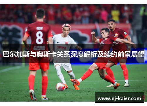 巴尔加斯与奥斯卡关系深度解析及续约前景展望