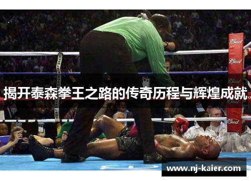 揭开泰森拳王之路的传奇历程与辉煌成就