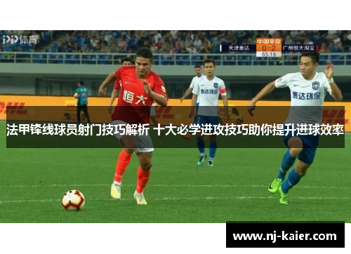 法甲锋线球员射门技巧解析 十大必学进攻技巧助你提升进球效率