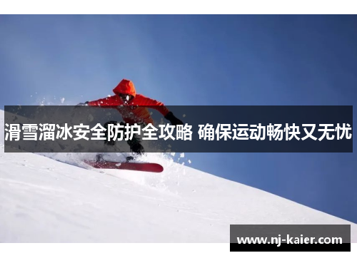 滑雪溜冰安全防护全攻略 确保运动畅快又无忧