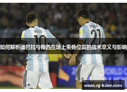 如何解析迪巴拉与梅西在场上重叠位置的战术意义与影响