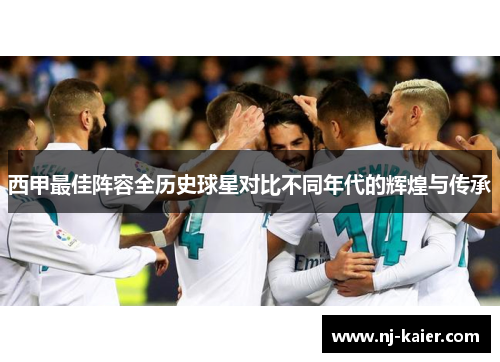 西甲最佳阵容全历史球星对比不同年代的辉煌与传承 西甲最佳阵容全历史球星对比不同年代的辉煌与传承