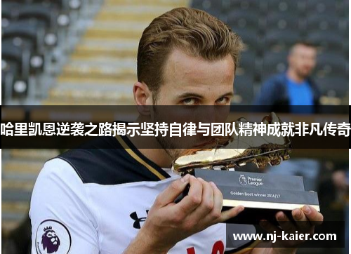 哈里凯恩逆袭之路揭示坚持自律与团队精神成就非凡传奇 哈里凯恩逆袭之路揭示坚持自律与团队精神成就非凡传奇