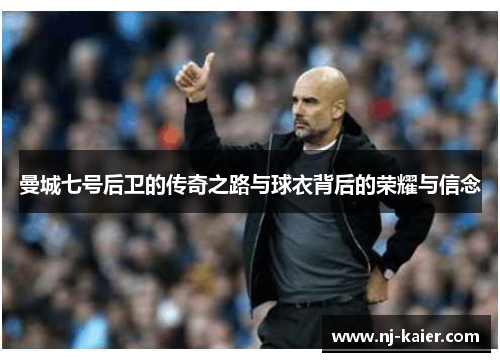 曼城七号后卫的传奇之路与球衣背后的荣耀与信念