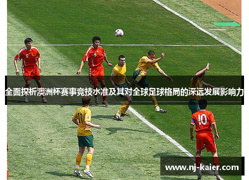 全面探析澳洲杯赛事竞技水准及其对全球足球格局的深远发展影响力