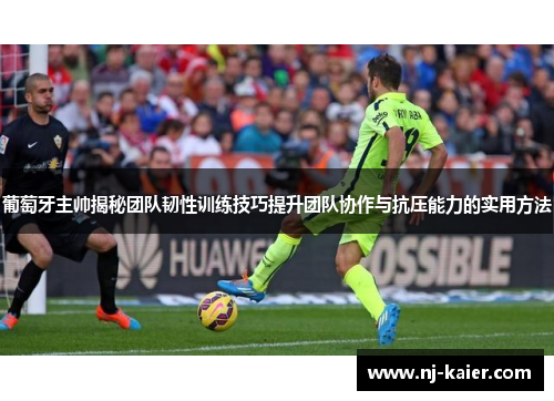 葡萄牙主帅揭秘团队韧性训练技巧提升团队协作与抗压能力的实用方法
