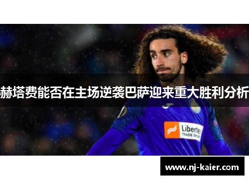 赫塔费能否在主场逆袭巴萨迎来重大胜利分析